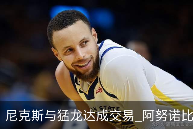 尼克斯与猛龙达成交易 阿努诺比与巴雷特互换