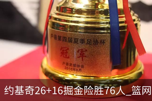 约基奇26+16掘金险胜76人 篮网险胜火箭止连败